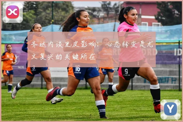 齐达内谈里皮影响：心态转变是尤文复兴的关键所在