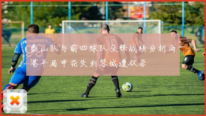 泰山队与前四球队交锋战绩分析海港平局申花失利蓉城遭双杀