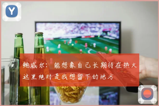 鲍威尔：能想象自己长期待在热火这里绝对是我想留下的地方