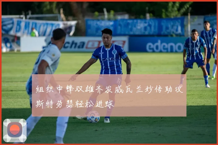 组织中锋双雄齐发威瓦兰妙传助攻斯特劳瑟轻松进球