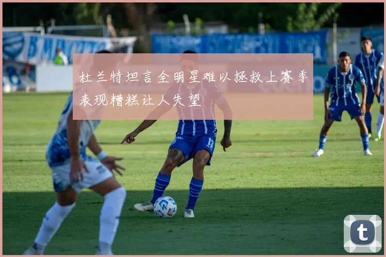 杜兰特坦言全明星难以拯救上赛季表现糟糕让人失望