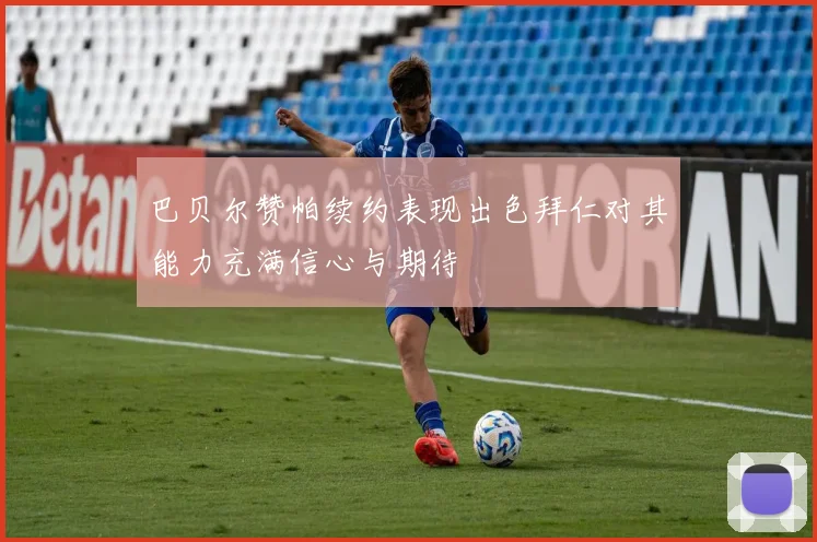 巴贝尔赞帕续约表现出色拜仁对其能力充满信心与期待