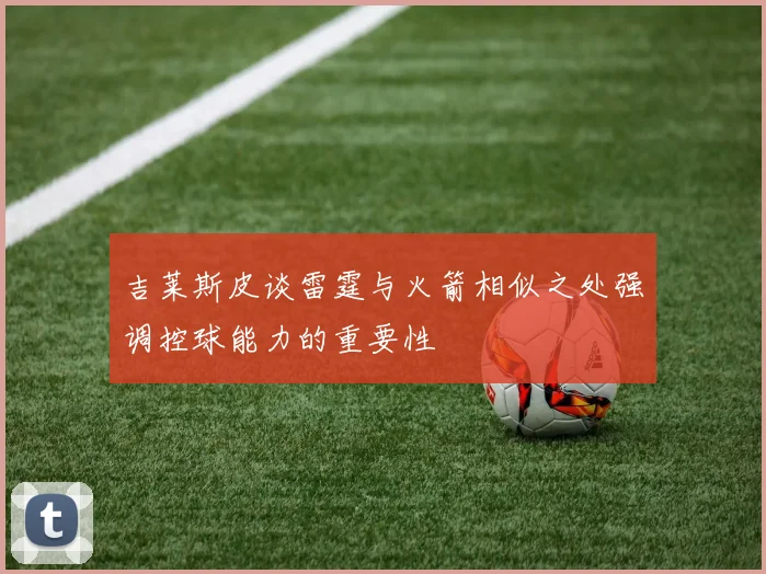 吉莱斯皮谈雷霆与火箭相似之处强调控球能力的重要性