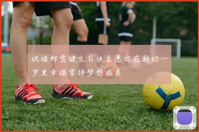 祝福郑雪健生日快乐愿你在新的一岁里幸福常伴梦想成真