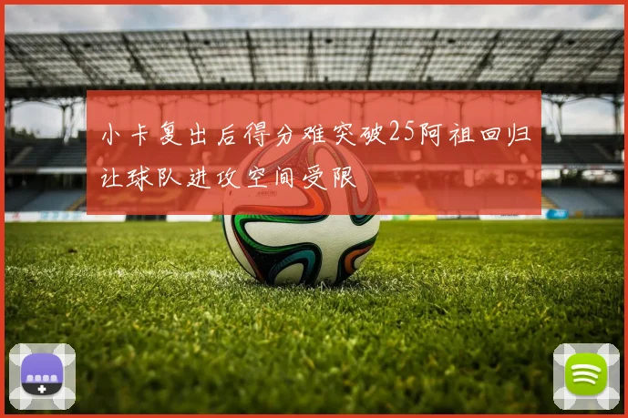 小卡复出后得分难突破25阿祖回归让球队进攻空间受限