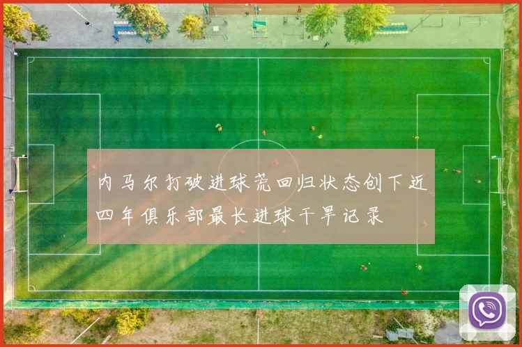 内马尔打破进球荒回归状态创下近四年俱乐部最长进球干旱记录