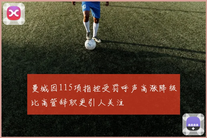 曼城因115项指控受罚呼声高涨降级比高管辞职更引人关注