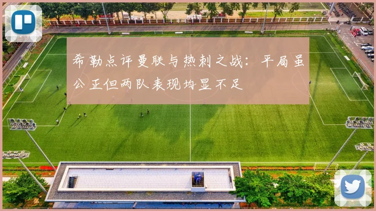 希勒点评曼联与热刺之战：平局虽公正但两队表现均显不足