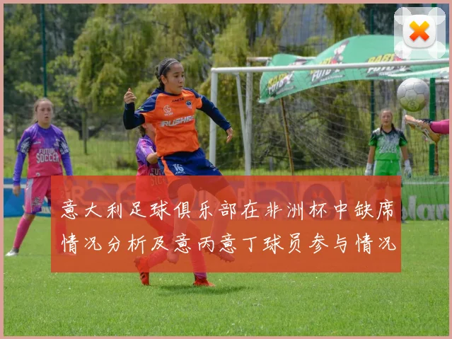 意大利足球俱乐部在非洲杯中缺席情况分析及意丙意丁球员参与情况探讨