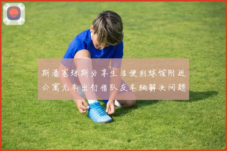 斯潘塞琼斯分享生活便利球馆附近公寓无车出行借队友车辆解决问题
