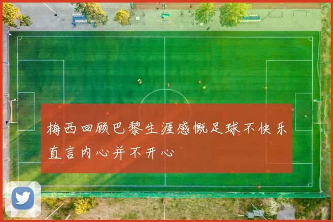 梅西回顾巴黎生涯感慨足球不快乐直言内心并不开心