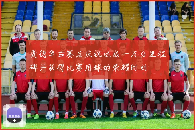 爱德华兹赛后庆祝达成一万分里程碑并获得比赛用球的荣耀时刻