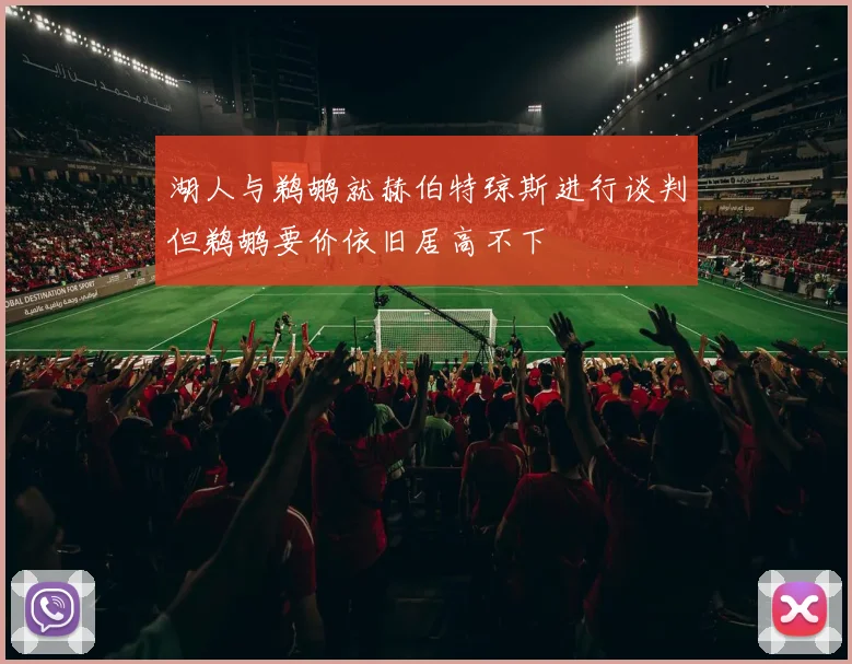 湖人与鹈鹕就赫伯特琼斯进行谈判但鹈鹕要价依旧居高不下