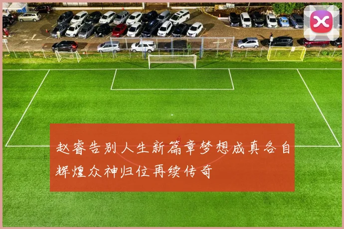 赵睿告别人生新篇章梦想成真各自辉煌众神归位再续传奇