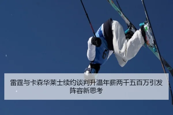 雷霆与卡森华莱士续约谈判升温年薪两千五百万引发阵容新思考