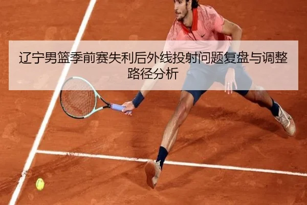 辽宁男篮季前赛失利后外线投射问题复盘与调整路径分析 | mksports