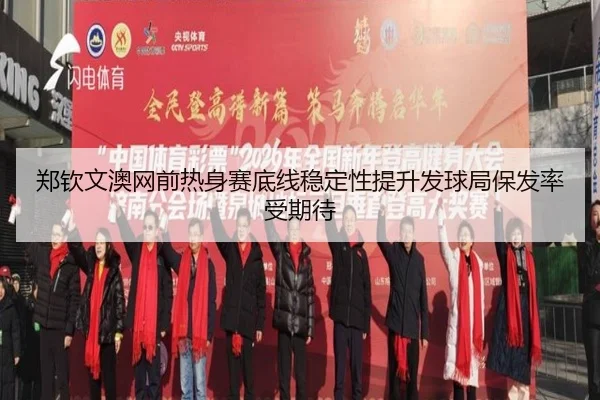 郑钦文澳网前热身赛底线稳定性提升发球局保发率受期待 - mksports